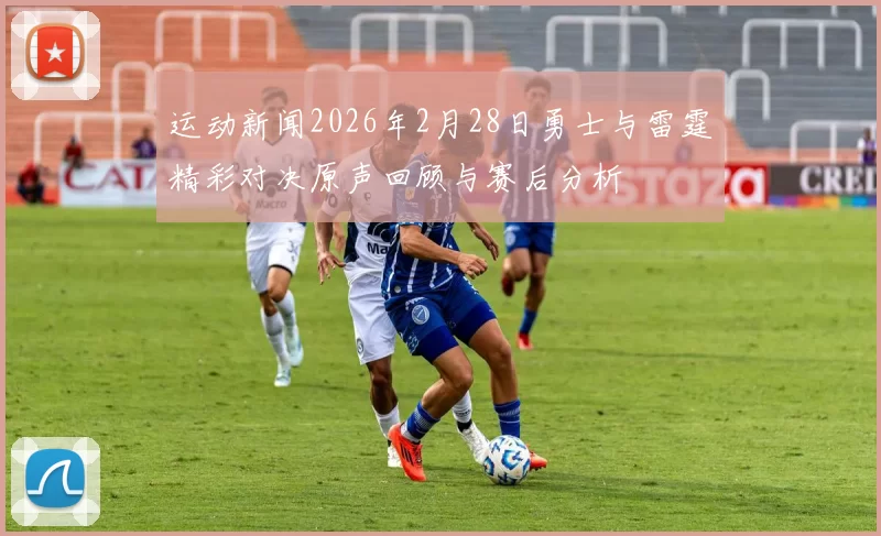 运动新闻2026年2月28日勇士与雷霆精彩对决原声回顾与赛后分析