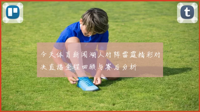 今天体育新闻湖人对阵雷霆精彩对决直播全程回顾与赛后分析